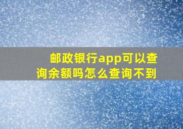 邮政银行app可以查询余额吗怎么查询不到