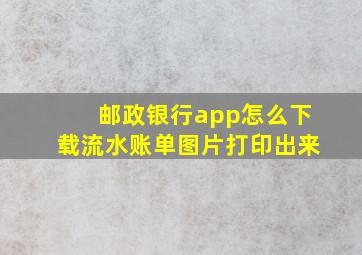 邮政银行app怎么下载流水账单图片打印出来