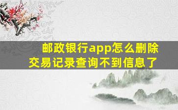 邮政银行app怎么删除交易记录查询不到信息了