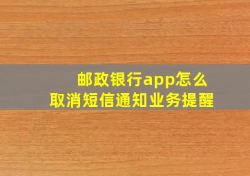 邮政银行app怎么取消短信通知业务提醒