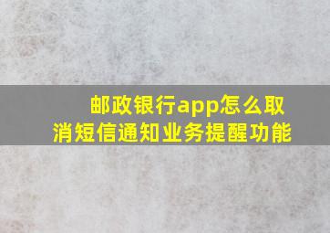 邮政银行app怎么取消短信通知业务提醒功能