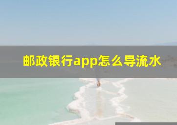 邮政银行app怎么导流水