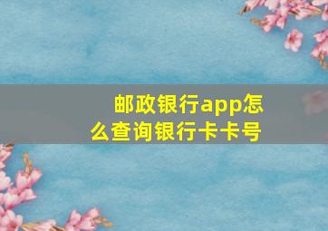 邮政银行app怎么查询银行卡卡号