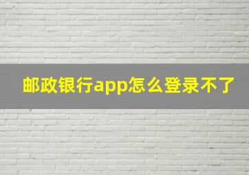 邮政银行app怎么登录不了