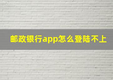 邮政银行app怎么登陆不上