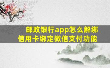 邮政银行app怎么解绑信用卡绑定微信支付功能