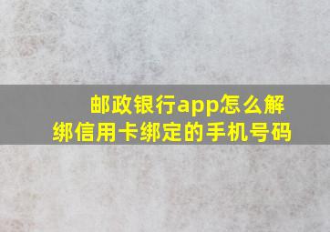 邮政银行app怎么解绑信用卡绑定的手机号码