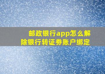 邮政银行app怎么解除银行转证劵账户绑定