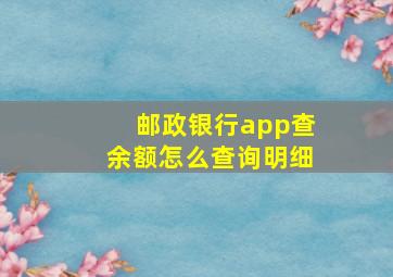 邮政银行app查余额怎么查询明细