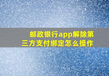 邮政银行app解除第三方支付绑定怎么操作