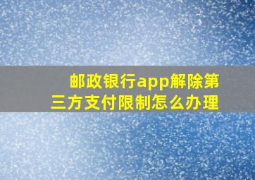 邮政银行app解除第三方支付限制怎么办理