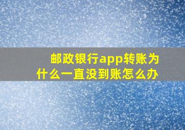 邮政银行app转账为什么一直没到账怎么办