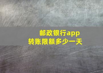 邮政银行app转账限额多少一天