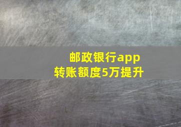 邮政银行app转账额度5万提升