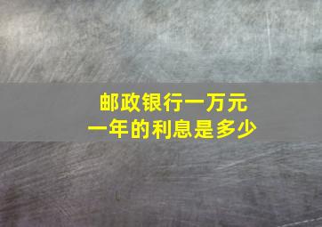 邮政银行一万元一年的利息是多少