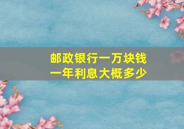 邮政银行一万块钱一年利息大概多少