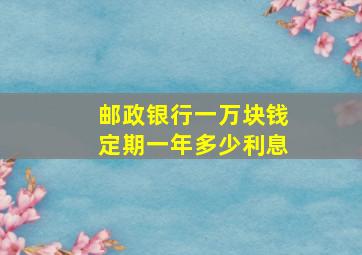 邮政银行一万块钱定期一年多少利息