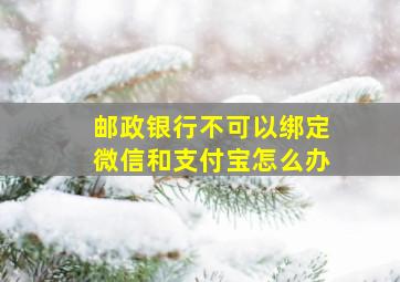 邮政银行不可以绑定微信和支付宝怎么办