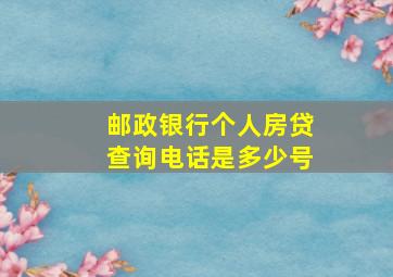 邮政银行个人房贷查询电话是多少号