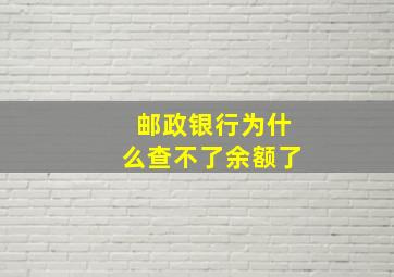 邮政银行为什么查不了余额了