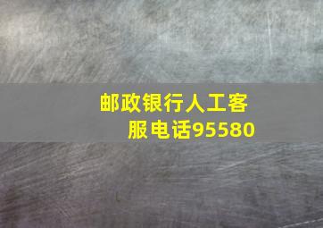 邮政银行人工客服电话95580