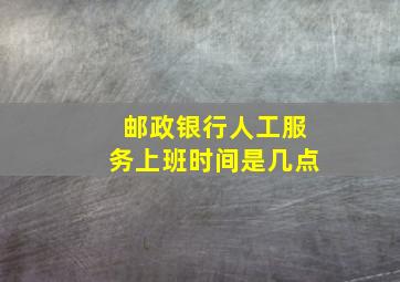 邮政银行人工服务上班时间是几点