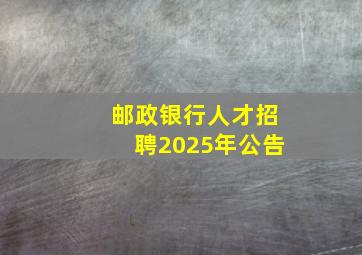 邮政银行人才招聘2025年公告