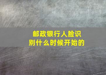 邮政银行人脸识别什么时候开始的