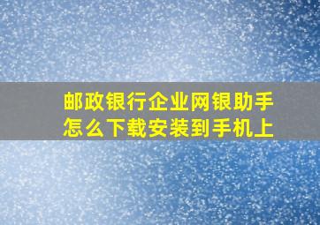 邮政银行企业网银助手怎么下载安装到手机上