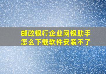 邮政银行企业网银助手怎么下载软件安装不了