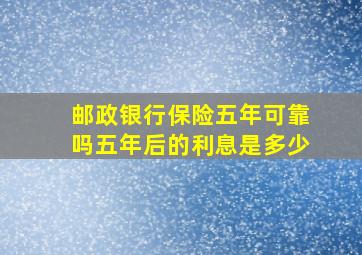 邮政银行保险五年可靠吗五年后的利息是多少