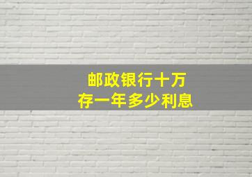 邮政银行十万存一年多少利息