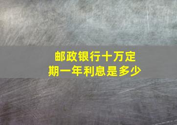 邮政银行十万定期一年利息是多少