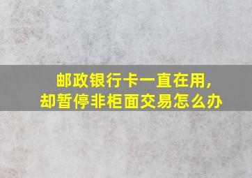 邮政银行卡一直在用,却暂停非柜面交易怎么办