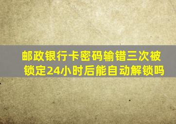 邮政银行卡密码输错三次被锁定24小时后能自动解锁吗