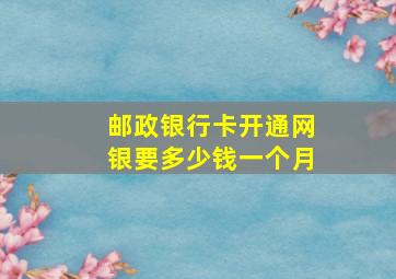 邮政银行卡开通网银要多少钱一个月