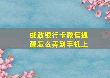 邮政银行卡微信提醒怎么弄到手机上