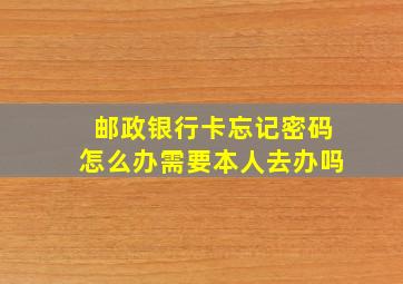 邮政银行卡忘记密码怎么办需要本人去办吗