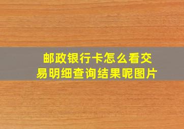 邮政银行卡怎么看交易明细查询结果呢图片