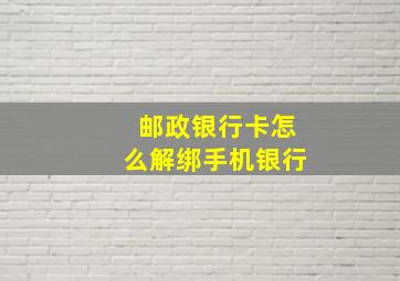 邮政银行卡怎么解绑手机银行