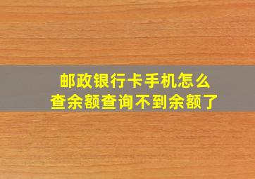 邮政银行卡手机怎么查余额查询不到余额了