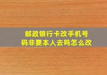 邮政银行卡改手机号码非要本人去吗怎么改