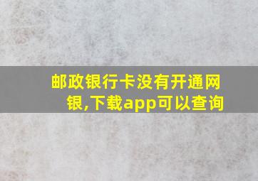 邮政银行卡没有开通网银,下载app可以查询