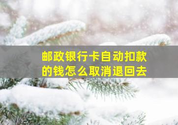 邮政银行卡自动扣款的钱怎么取消退回去