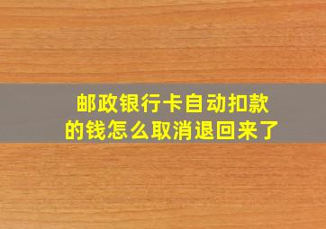 邮政银行卡自动扣款的钱怎么取消退回来了