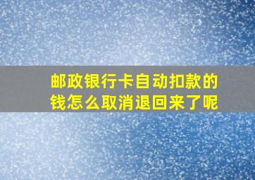 邮政银行卡自动扣款的钱怎么取消退回来了呢