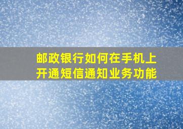 邮政银行如何在手机上开通短信通知业务功能