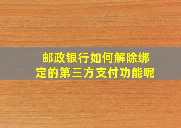 邮政银行如何解除绑定的第三方支付功能呢