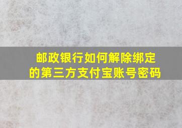 邮政银行如何解除绑定的第三方支付宝账号密码