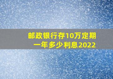 邮政银行存10万定期一年多少利息2022